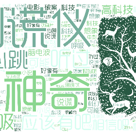 测谎仪 很神奇 听过 心跳 应该有吧 呼吸 相信吧 破案 高科技 动画片 科幻 可能 不知道 脑电波 科技 说谎 好像有 电影 想象 小说 假的吧 科技-word2art poster